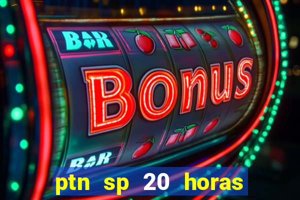 ptn sp 20 horas de hoje